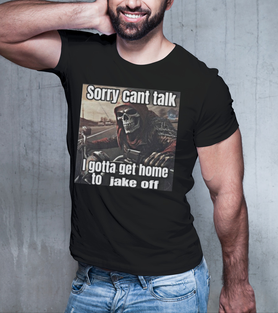 Sorry Cant Talk I Gotta Get Home To Jake Off Motorcycle Skull Rider T-Shirt