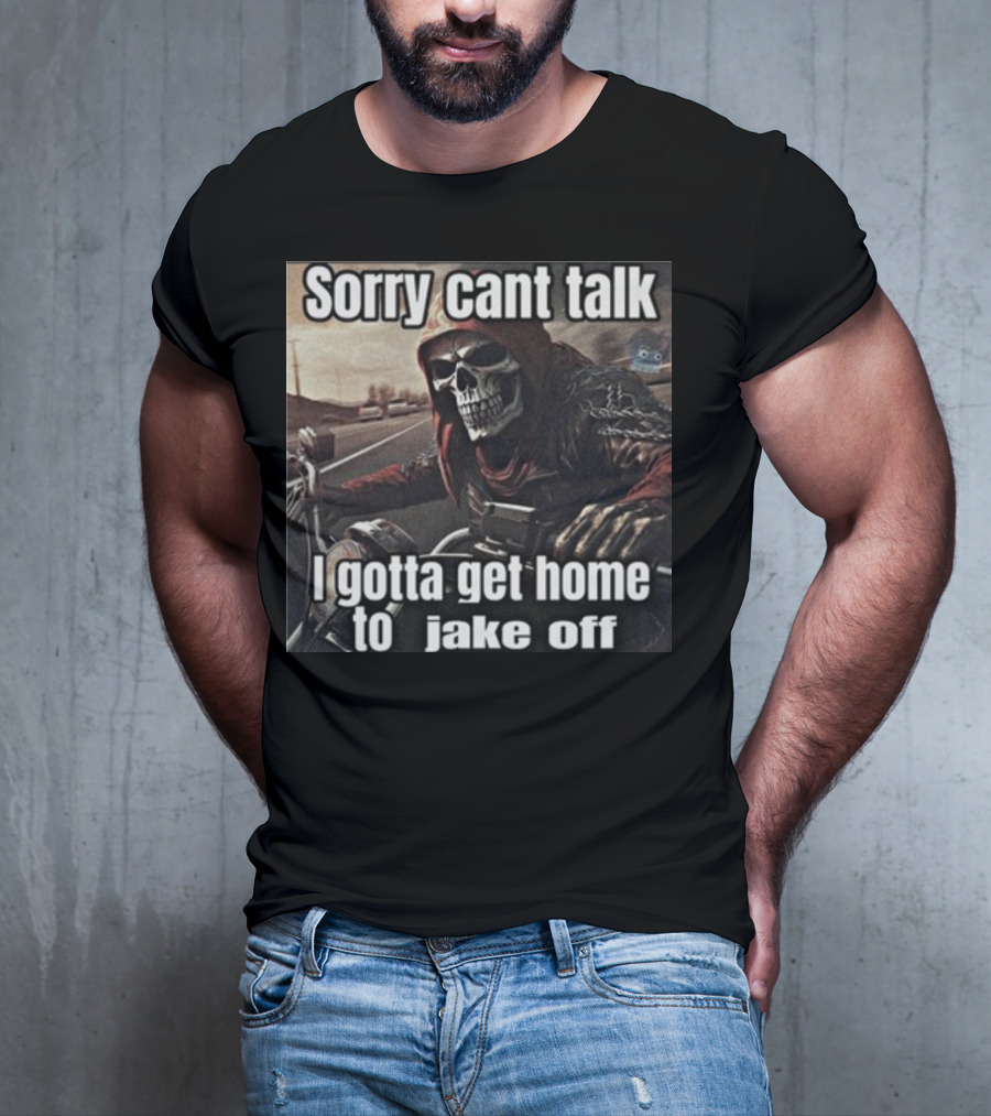 Sorry Cant Talk I Gotta Get Home To Jake Off Motorcycle Skull Rider T-Shirt