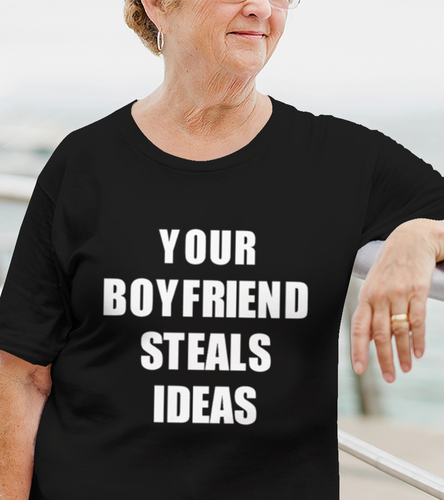 YOUR BOYFRIEND STEALS IDEAS T-Shirt