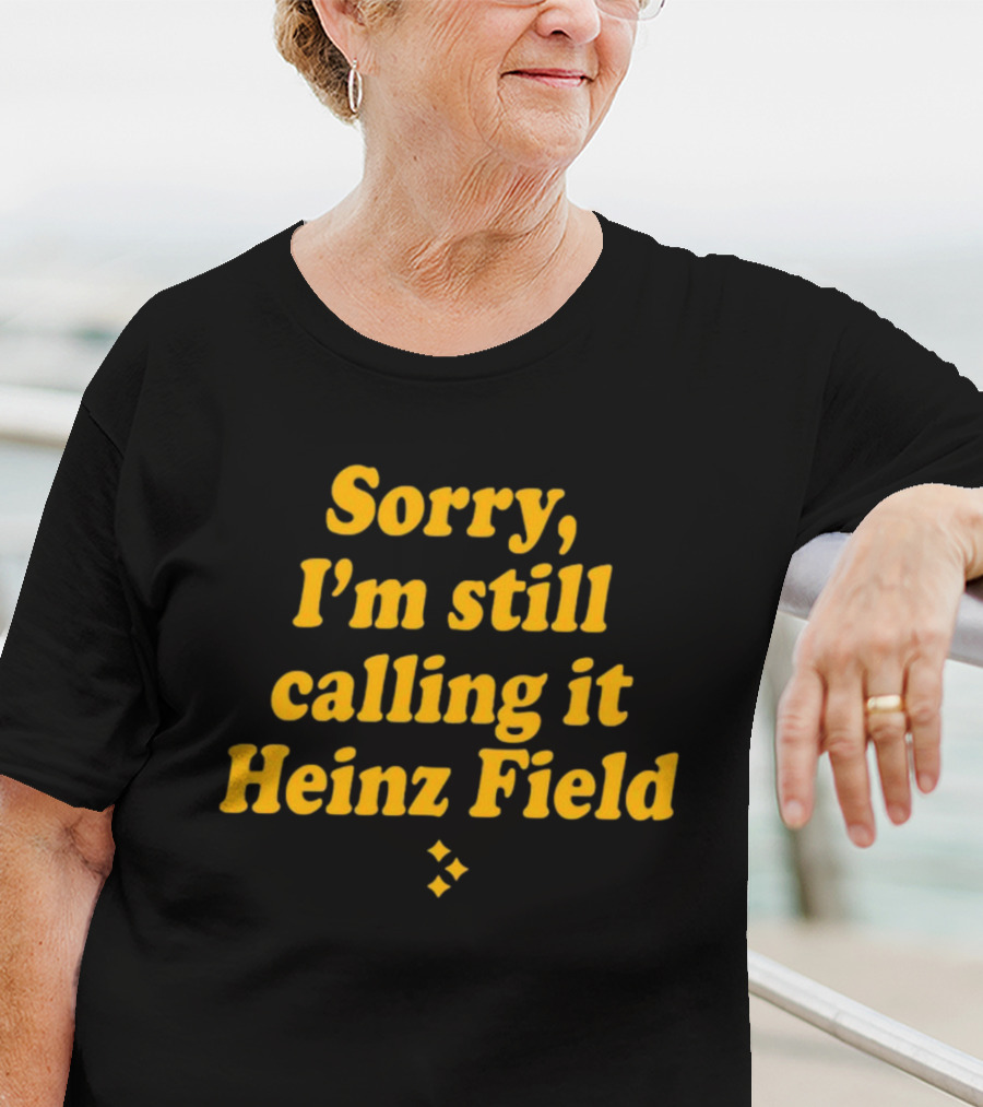 Sorry I'm Still Calling It Heinz Field T-Shirt