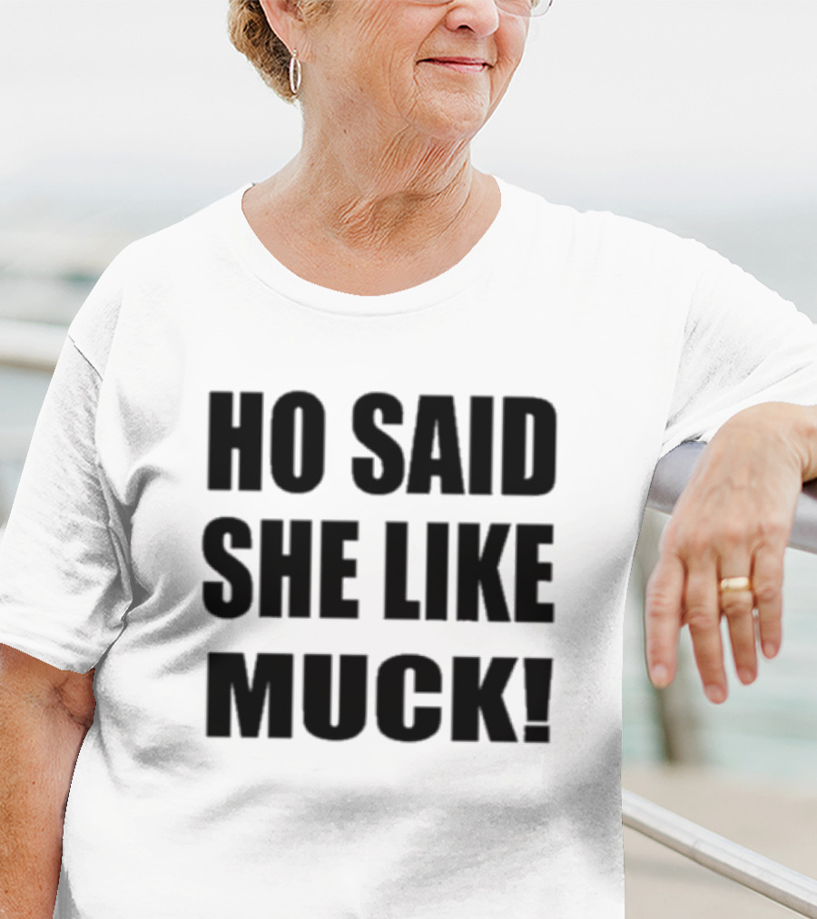 Ho Said She Like Muck T-Shirt