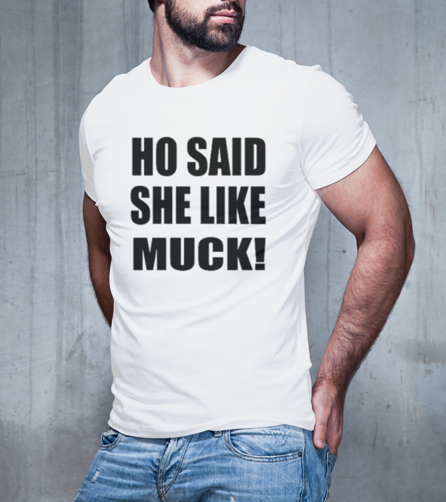 Ho Said She Like Muck T-Shirt