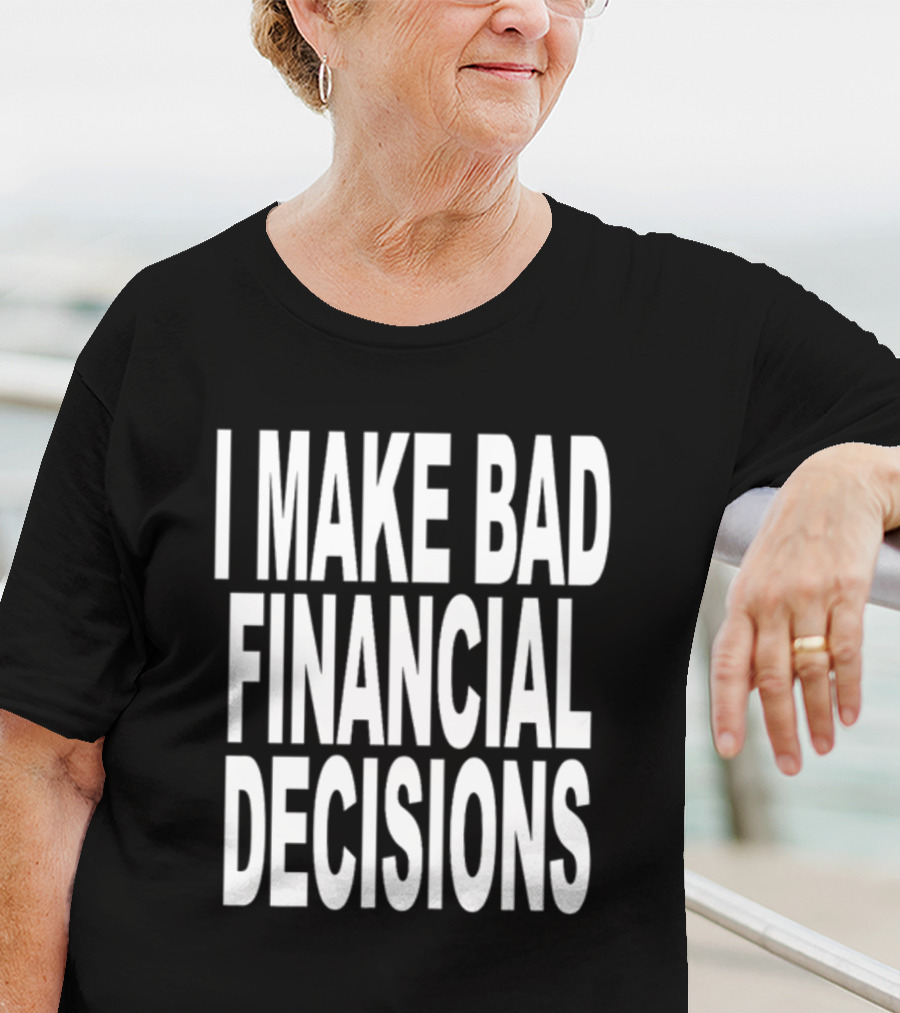 I Make Bad Financial Decisions Statement Apparel Trendy T-Shirt