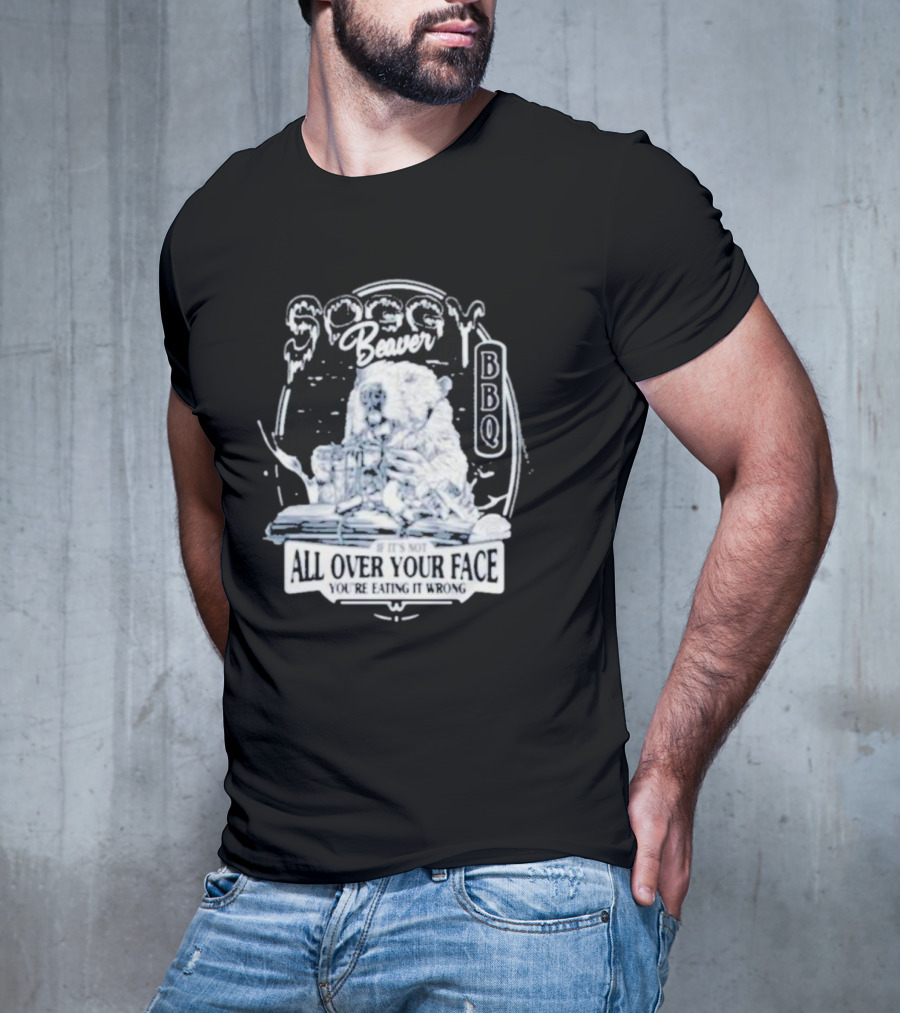 Soggy Beaver BBQ If It’s Not All Over Your Face You’re Eating It Wrong T-Shirt