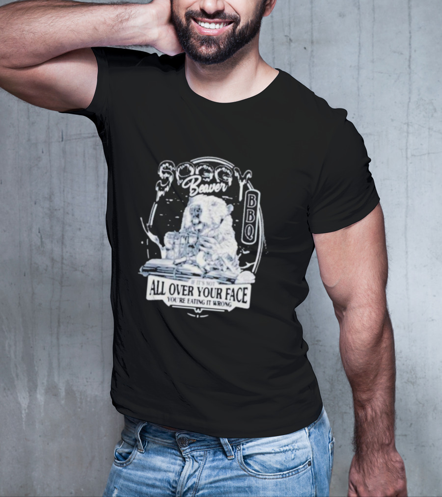 Soggy Beaver BBQ If It’s Not All Over Your Face You’re Eating It Wrong T-Shirt