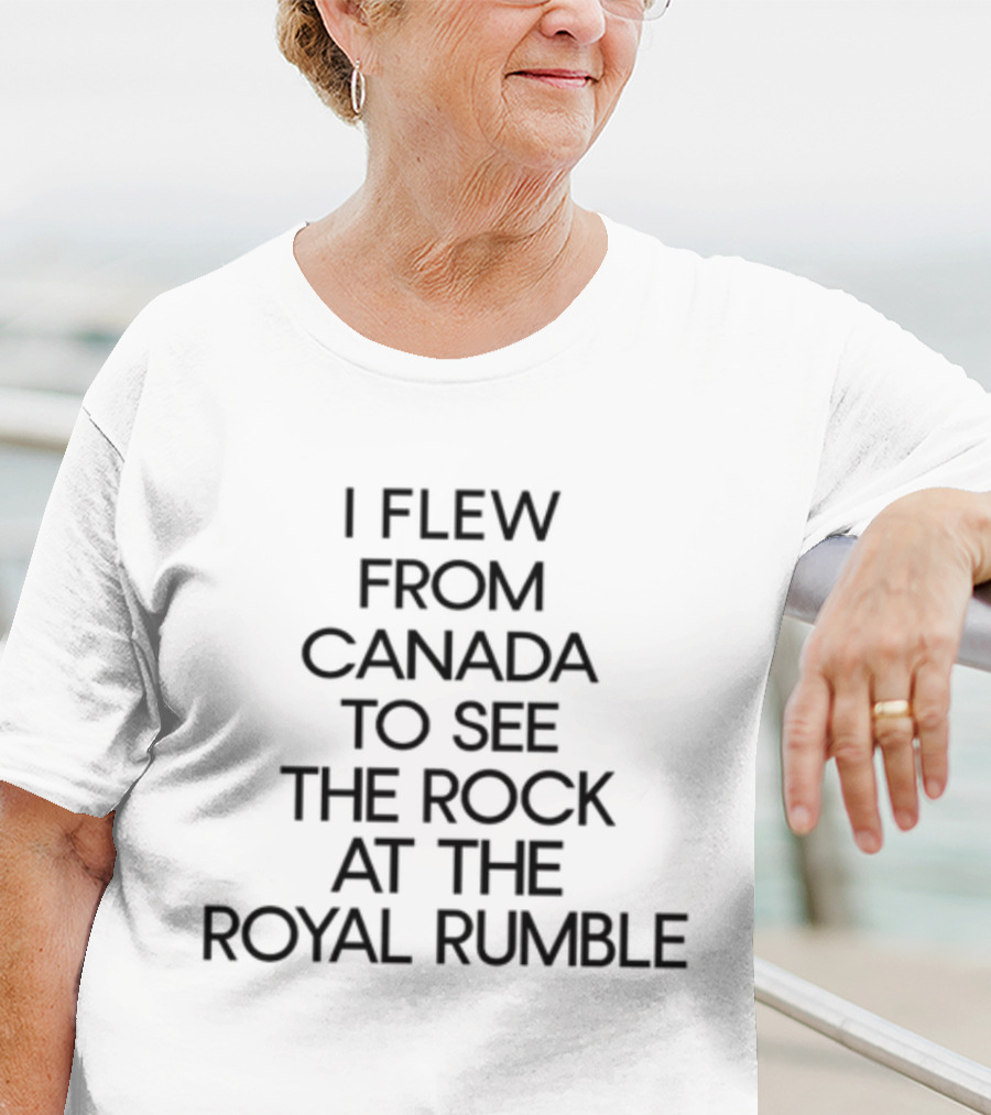 I Flew From Canada To See The Rock At The Royal Rumble T-Shirt