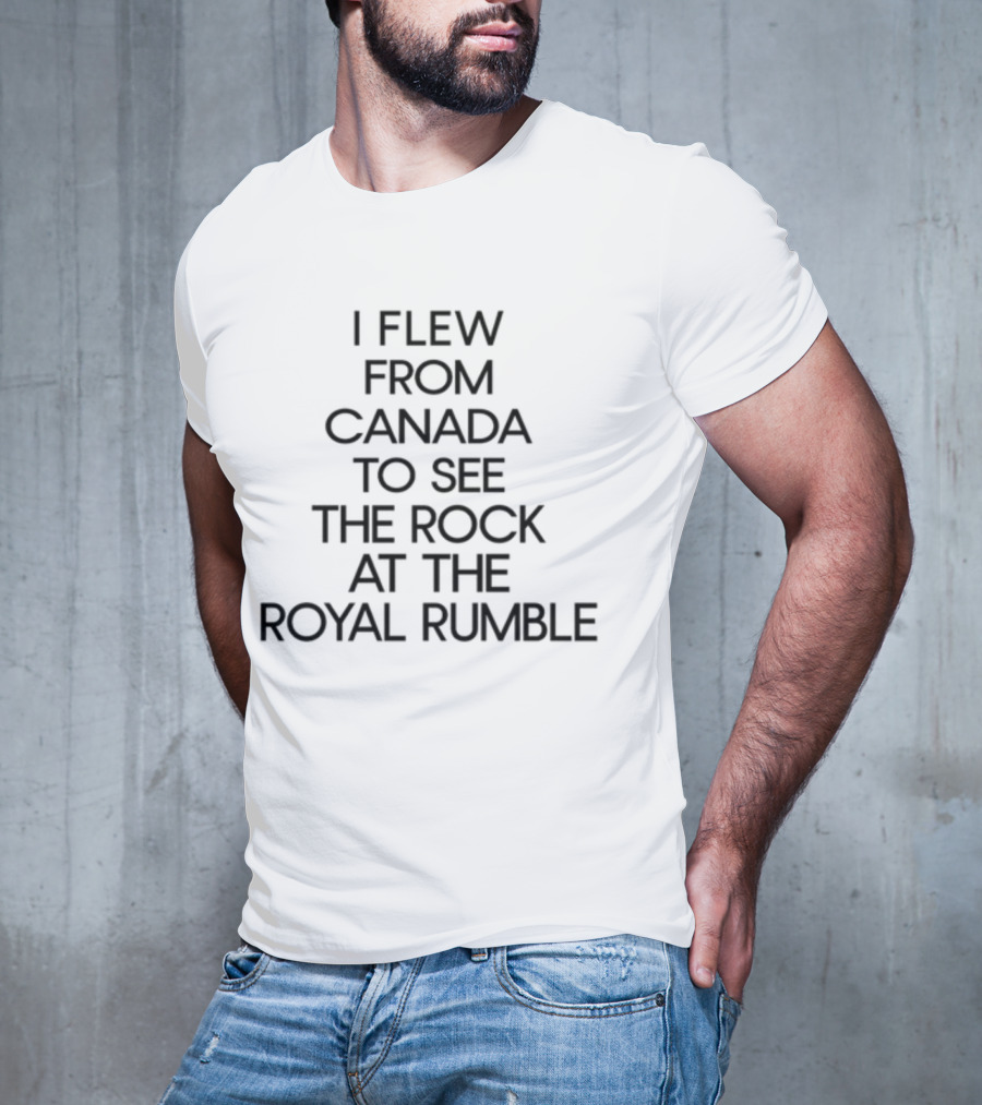 I Flew From Canada To See The Rock At The Royal Rumble T-Shirt