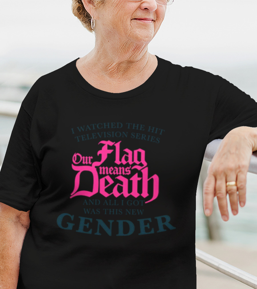 I Watched The Hit Television Series Our Flag Means Death And All I Got Was This New Gender T-Shirt