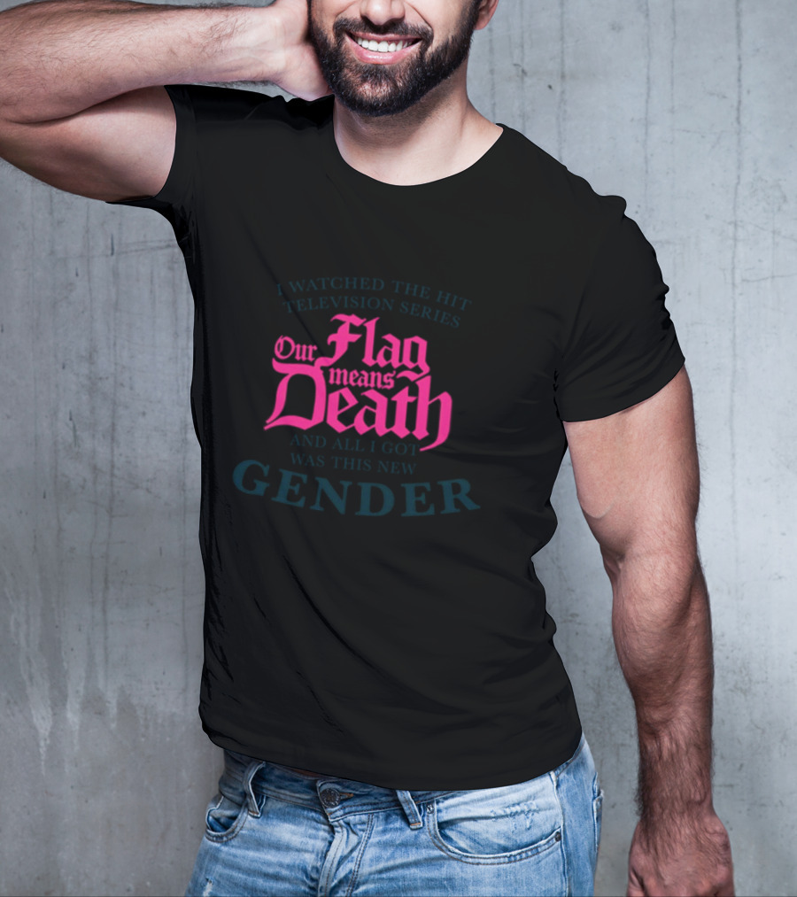 I Watched The Hit Television Series Our Flag Means Death And All I Got Was This New Gender T-Shirt