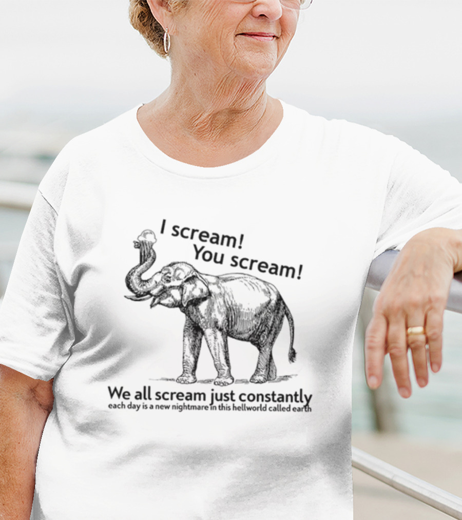 I Scream You Scream We All Scream Just Constantly Each Day Is A New Nightmare In This Hellworld Called Earth Elephant T-Shirt