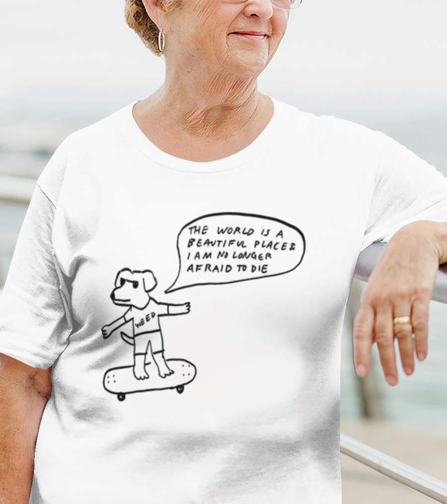 Downright Weed Dog The World Is A Beautiful Place I Am No Longer Afraid To Die T-Shirt