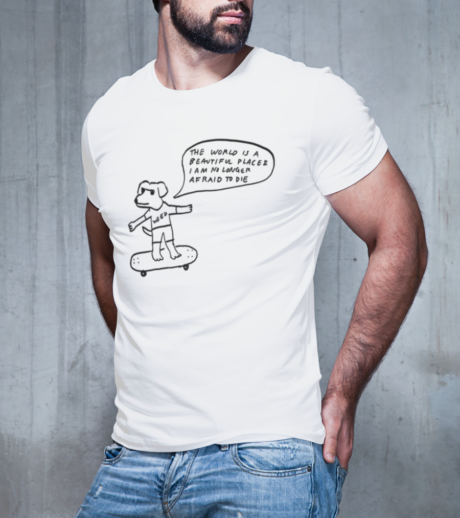 Downright Weed Dog The World Is A Beautiful Place I Am No Longer Afraid To Die T-Shirt