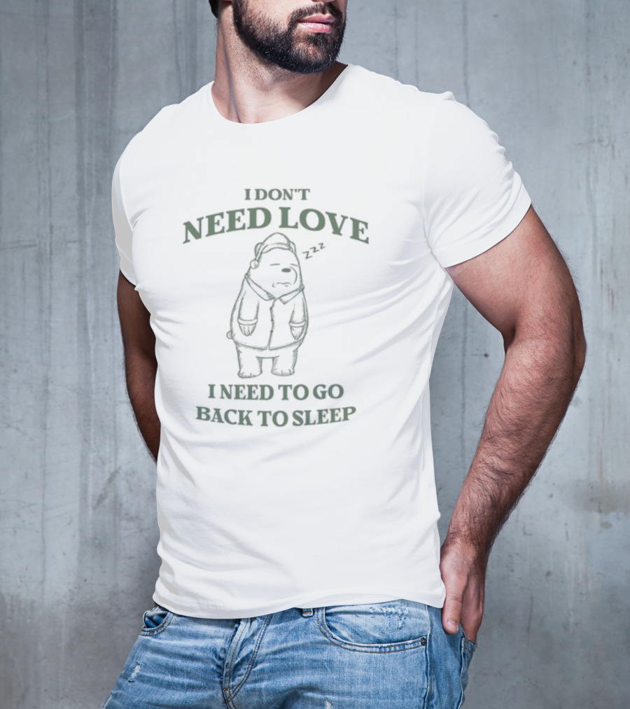 Penkmatters Store I Don't Need Love I Need To Go Back To Sleep Zzz Bear T-Shirt