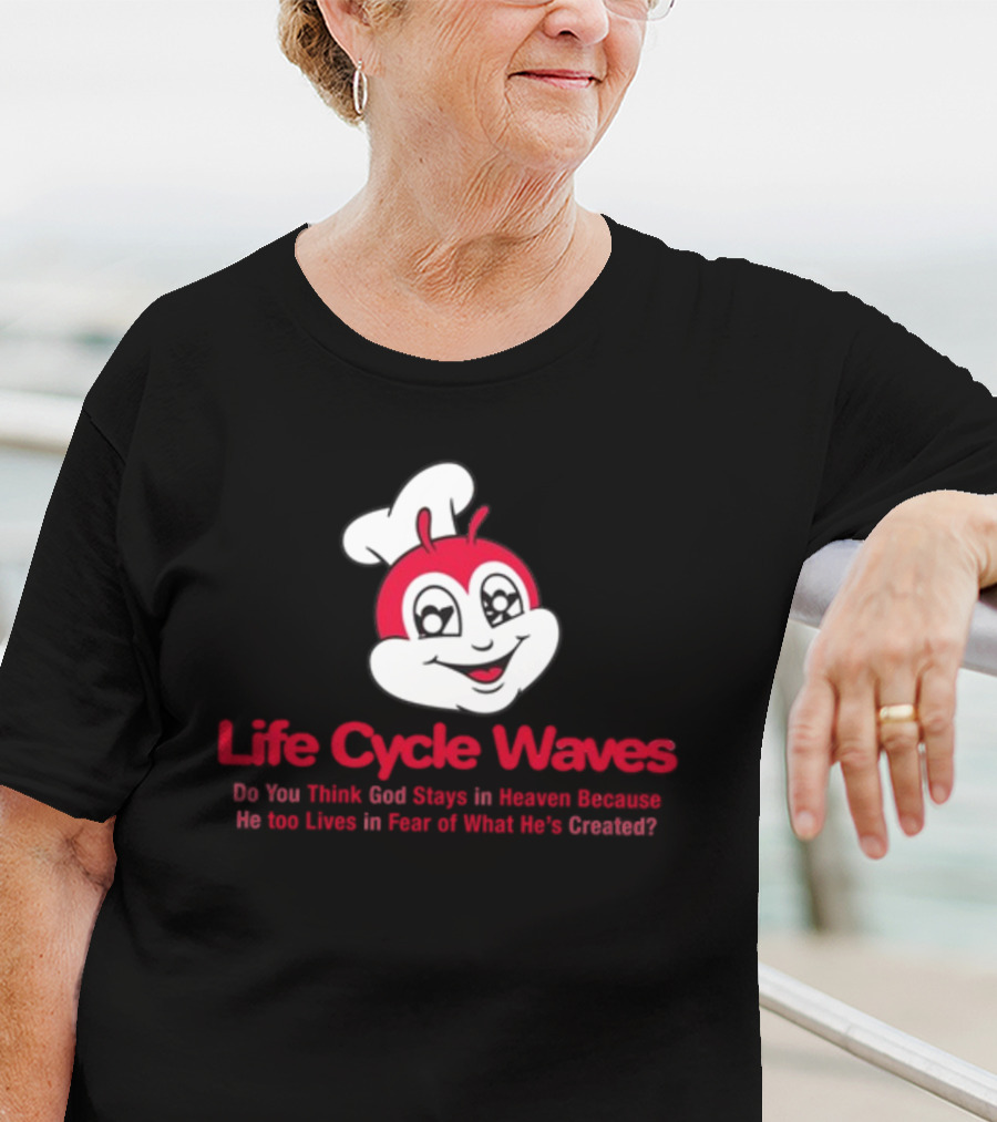 Life Cycle Waves Do You Think God Stays In Heaven Because He Too Lives In Fear Of What He's Created Jollibee T-Shirt