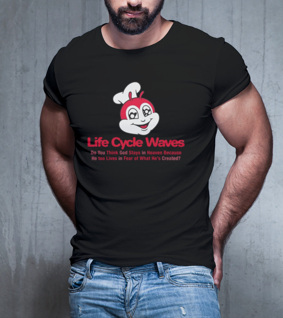 Life Cycle Waves Do You Think God Stays In Heaven Because He Too Lives In Fear Of What He's Created Jollibee T-Shirt