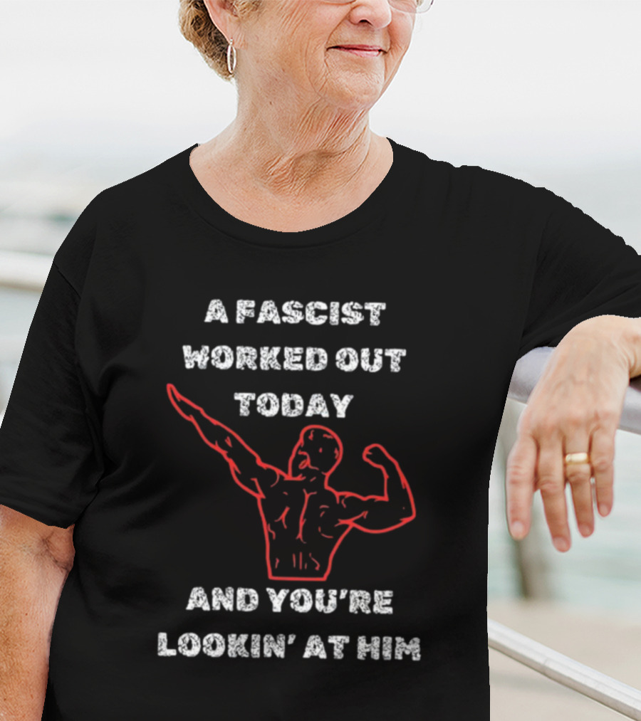 A Fascist Worked Out Today And You're Lookin' At Him Muscle Pose T-Shirt