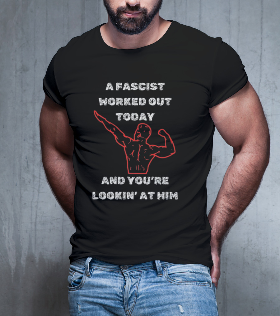 A Fascist Worked Out Today And You're Lookin' At Him Muscle Pose T-Shirt
