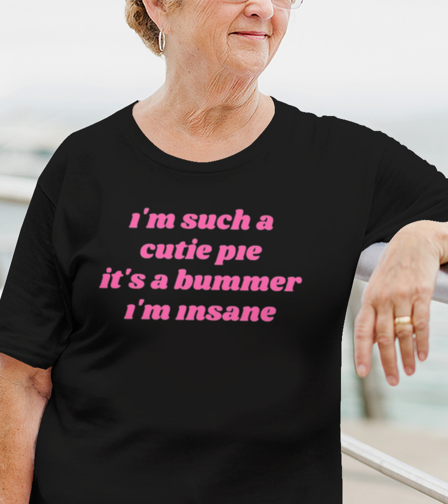 I'm Such A Cutie Pie It's A Bummer I'm Insane T-Shirt