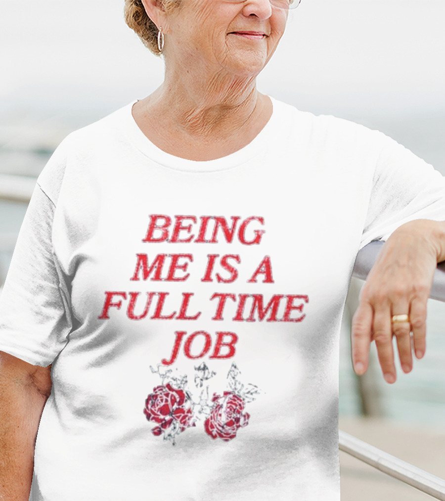 Being Me Is A Full Time Job With Floral Roses T-Shirt