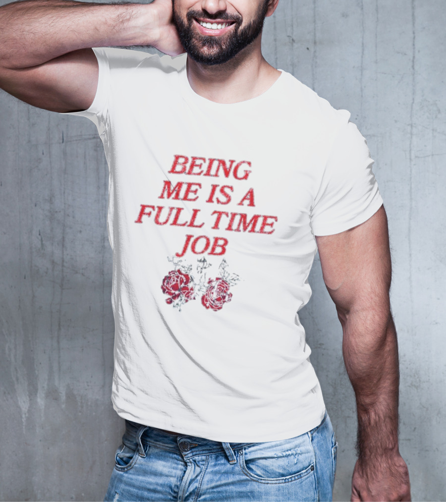 Being Me Is A Full Time Job With Floral Roses T-Shirt