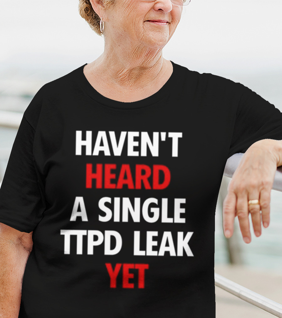 Haven't Heard A Single Ttpd Leak Yet Myrepsbeenworse T-Shirt