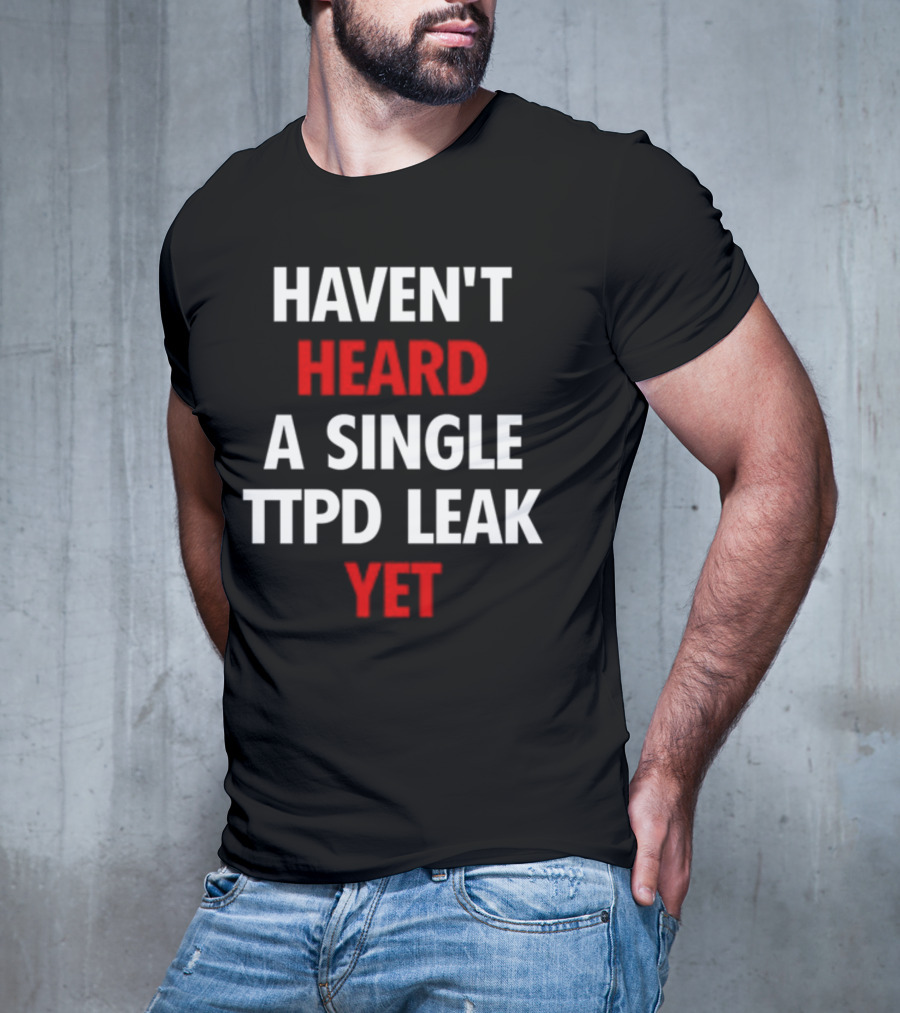 Haven't Heard A Single Ttpd Leak Yet Myrepsbeenworse T-Shirt