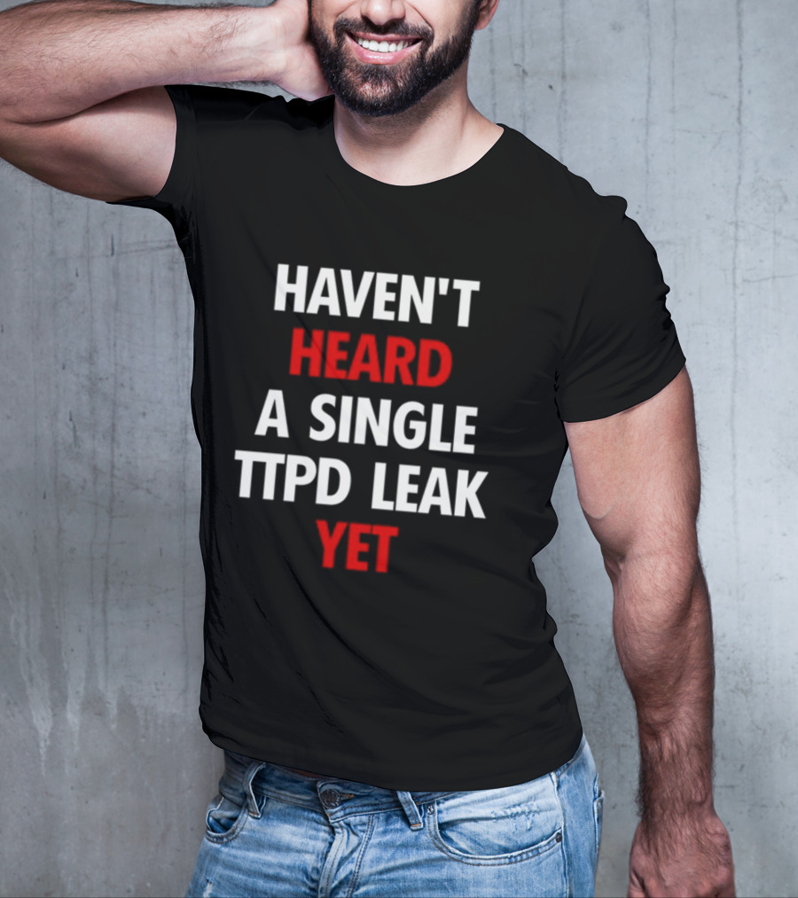 Haven't Heard A Single Ttpd Leak Yet Myrepsbeenworse T-Shirt