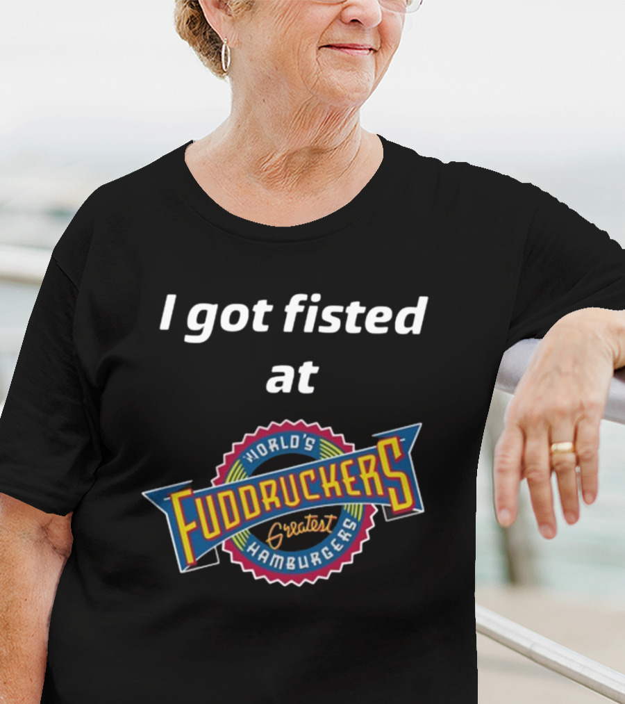 I Got Fisted At Fuddruckers World's Greatest Hamburgers T-Shirt