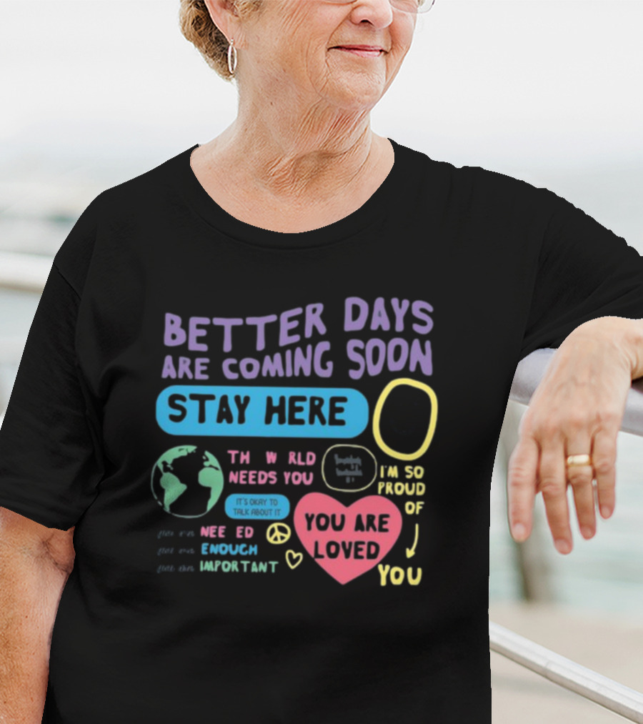 Better Days Are Coming Soon Stay Here You Are Loved World Needs You T-Shirt