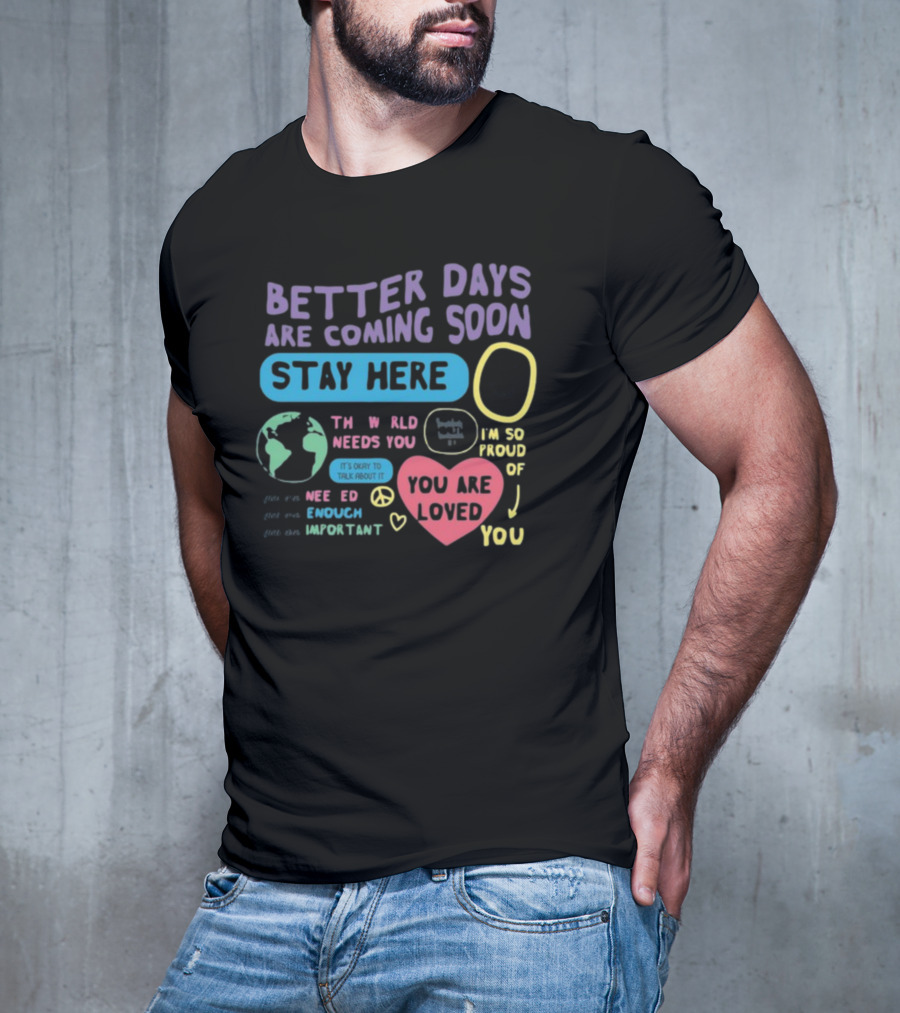 Better Days Are Coming Soon Stay Here You Are Loved World Needs You T-Shirt
