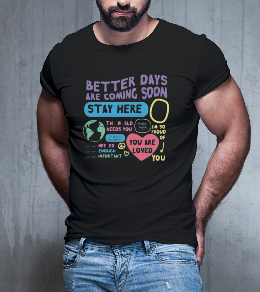 Better Days Are Coming Soon Stay Here You Are Loved World Needs You T-Shirt