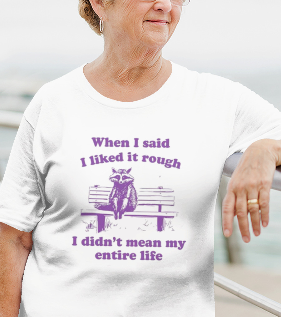 Raccoon Sitting On Bench When I Said I Liked It Rough I Didn't Mean My Entire Life T-Shirt