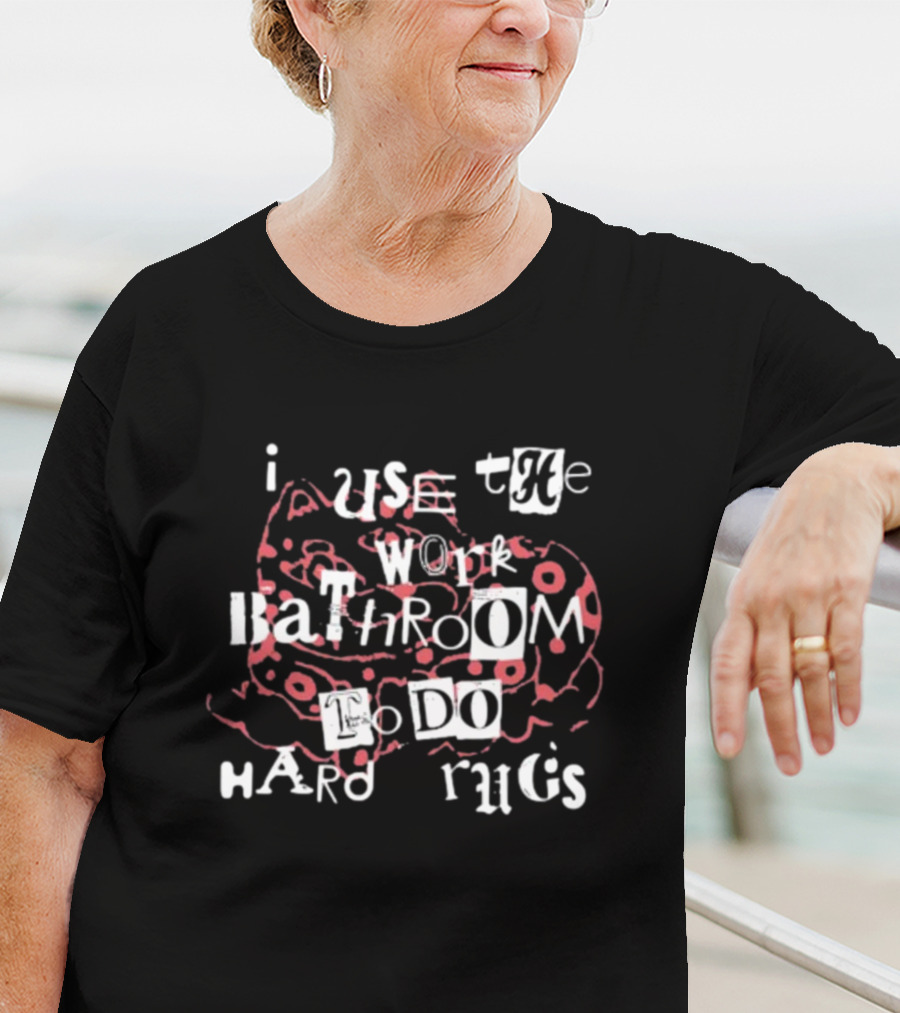 I Use The Work Bathroom To Do Hard Drugs T-Shirt