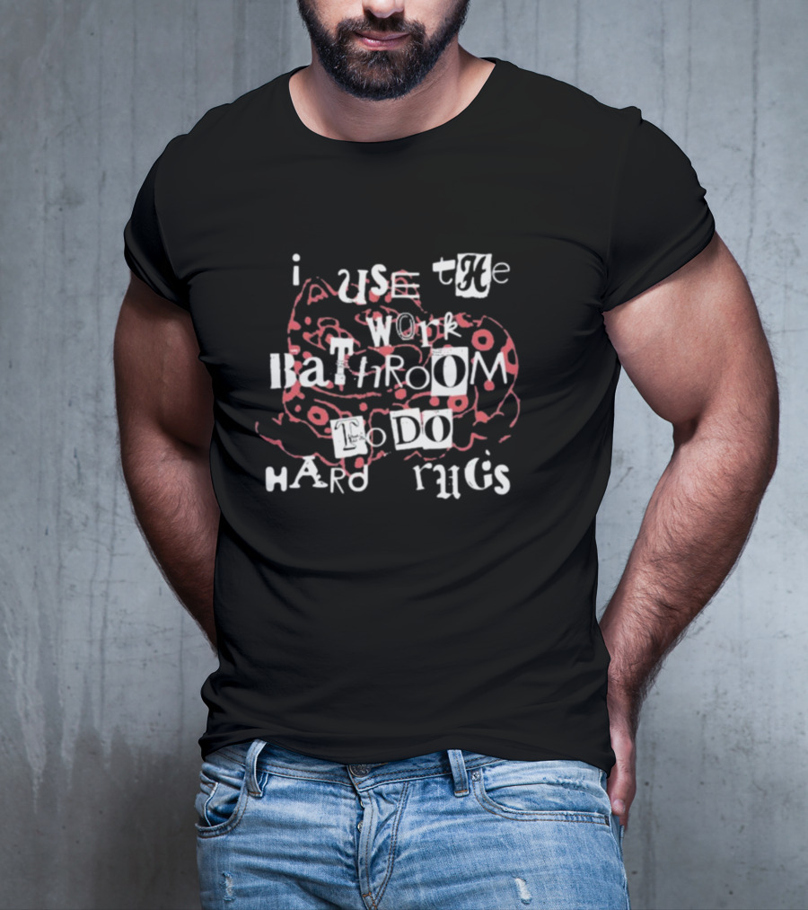 I Use The Work Bathroom To Do Hard Drugs T-Shirt