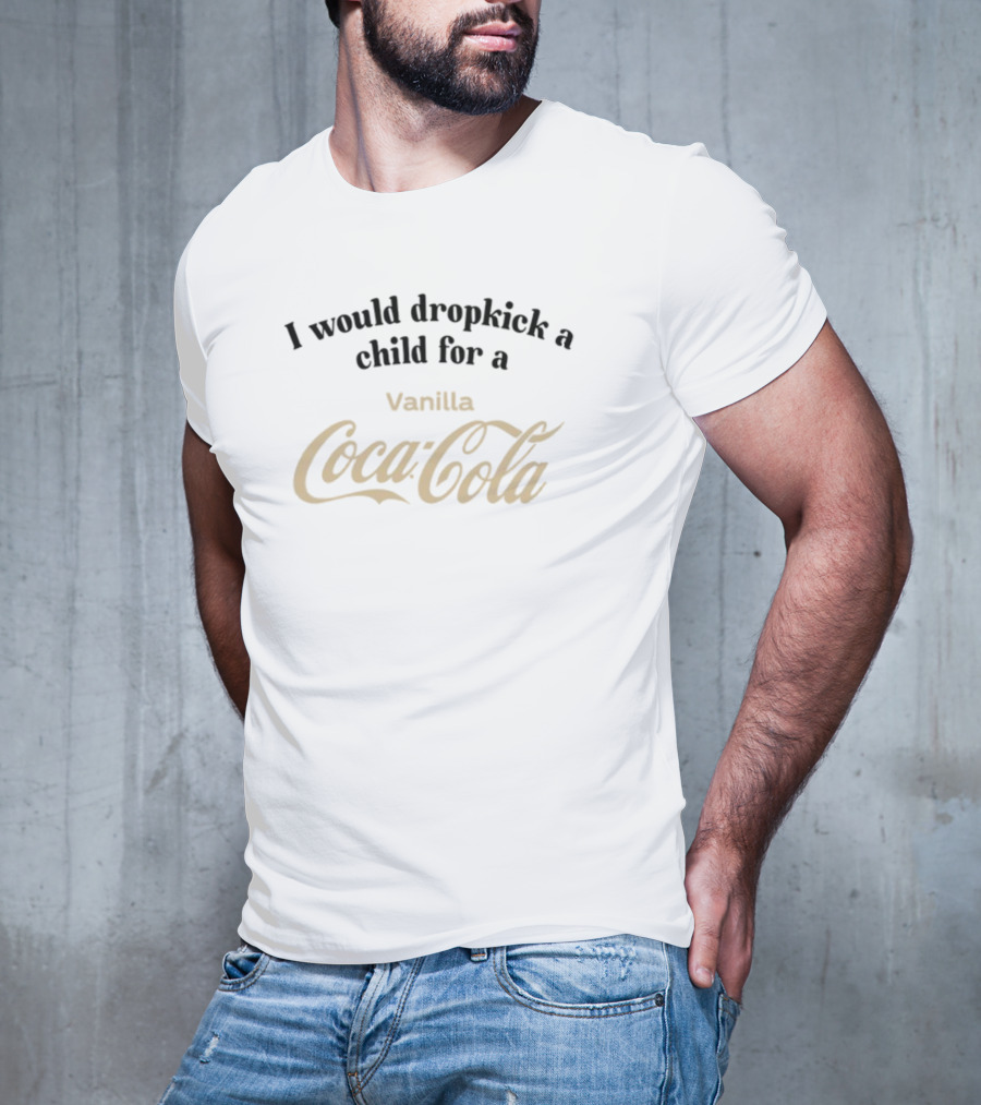 I Would Dropkick A Child For A Vanilla Coca-Cola T-Shirt