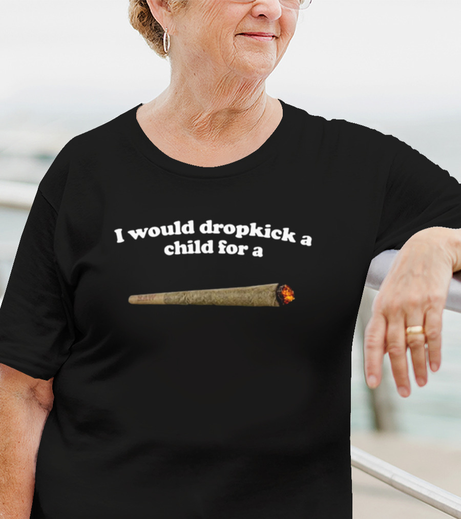 Shopillegalshirts I Would Dropkick A Child For A Joint T-Shirt