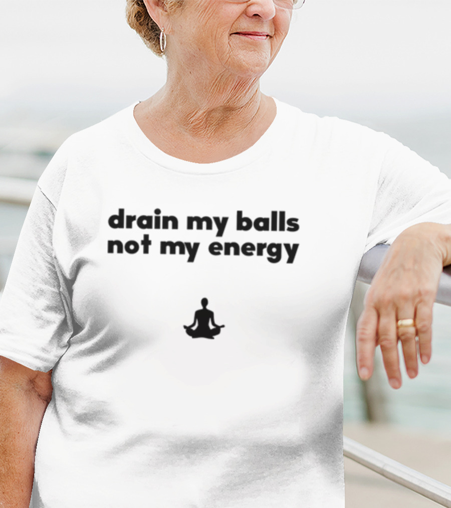 Drain My Balls Not My Energy Meditation T-Shirt