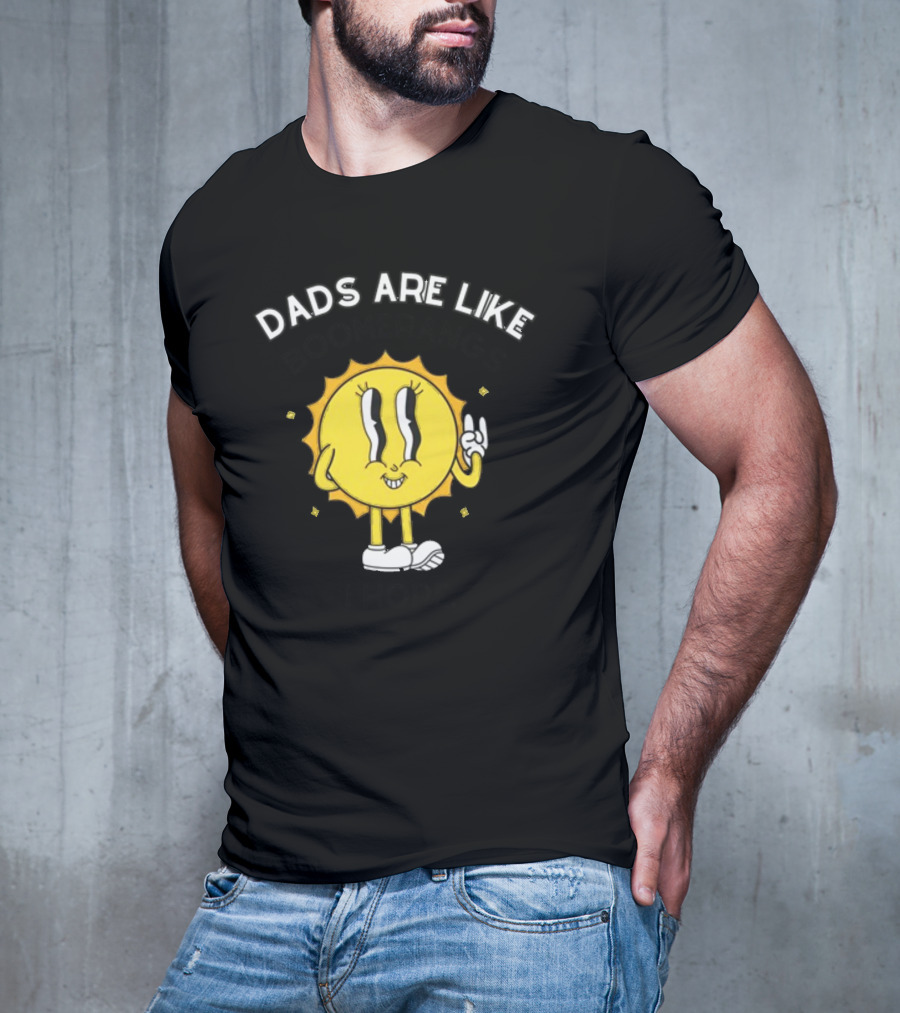 Dads Are Like Boomerangs I Hope Sun Character Motivational Humor T-Shirt