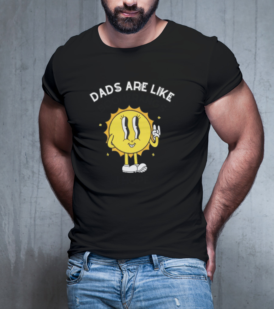 Dads Are Like Boomerangs I Hope Sun Character Motivational Humor T-Shirt