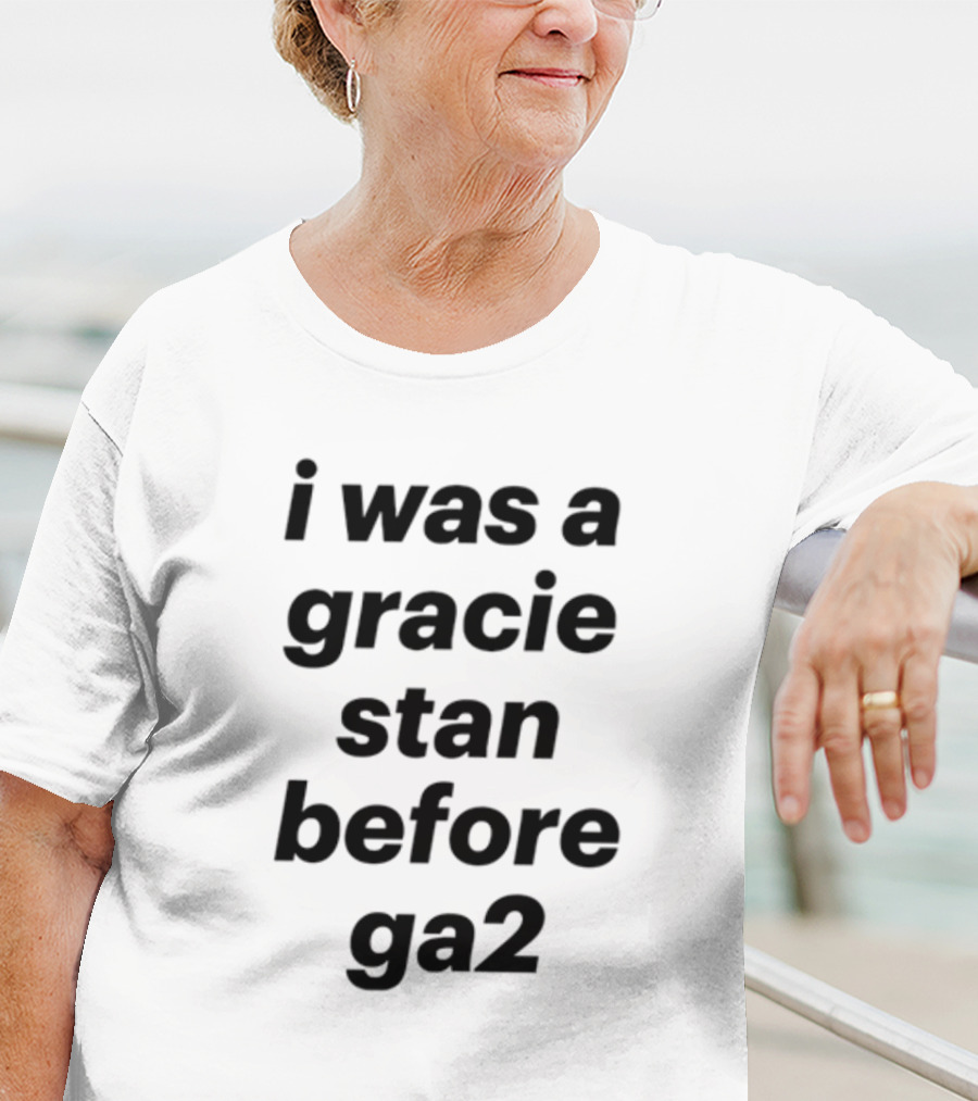 I Was A Gracie Stan Before Ga2 T-Shirt