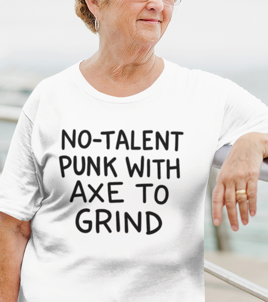 No-Talent Punk With An Axe To Grind Stubborn Rebel Attitude T-Shirt