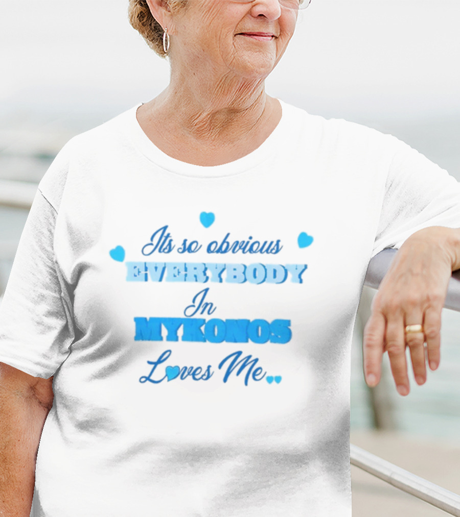 Its So Obvious EVERYBODY In MYKONOS Loves Me T-Shirt