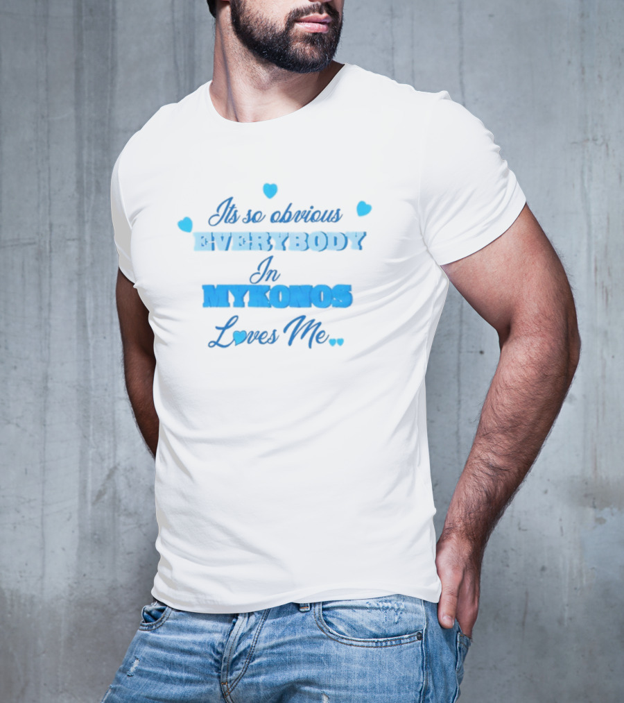 Its So Obvious EVERYBODY In MYKONOS Loves Me T-Shirt