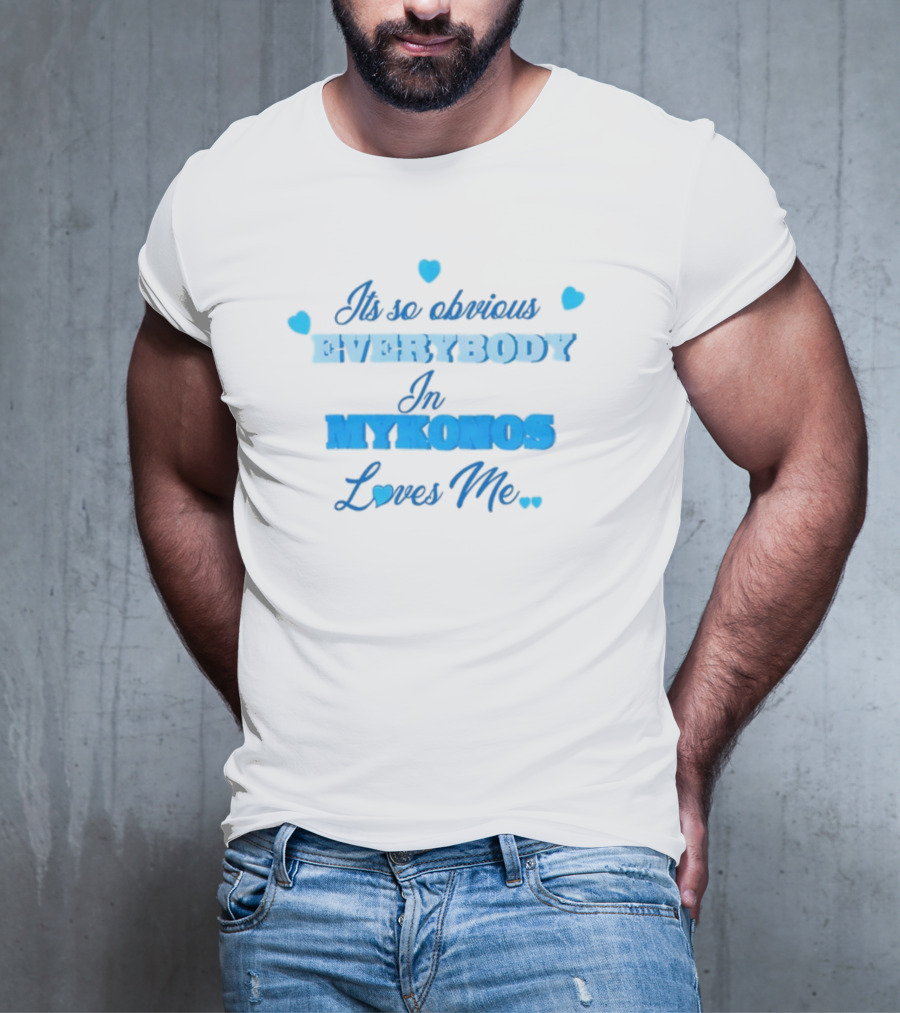 Its So Obvious EVERYBODY In MYKONOS Loves Me T-Shirt