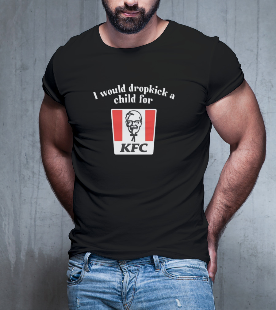 Unethicalthreads I Would Dropkick A Child For Kfc T-Shirt