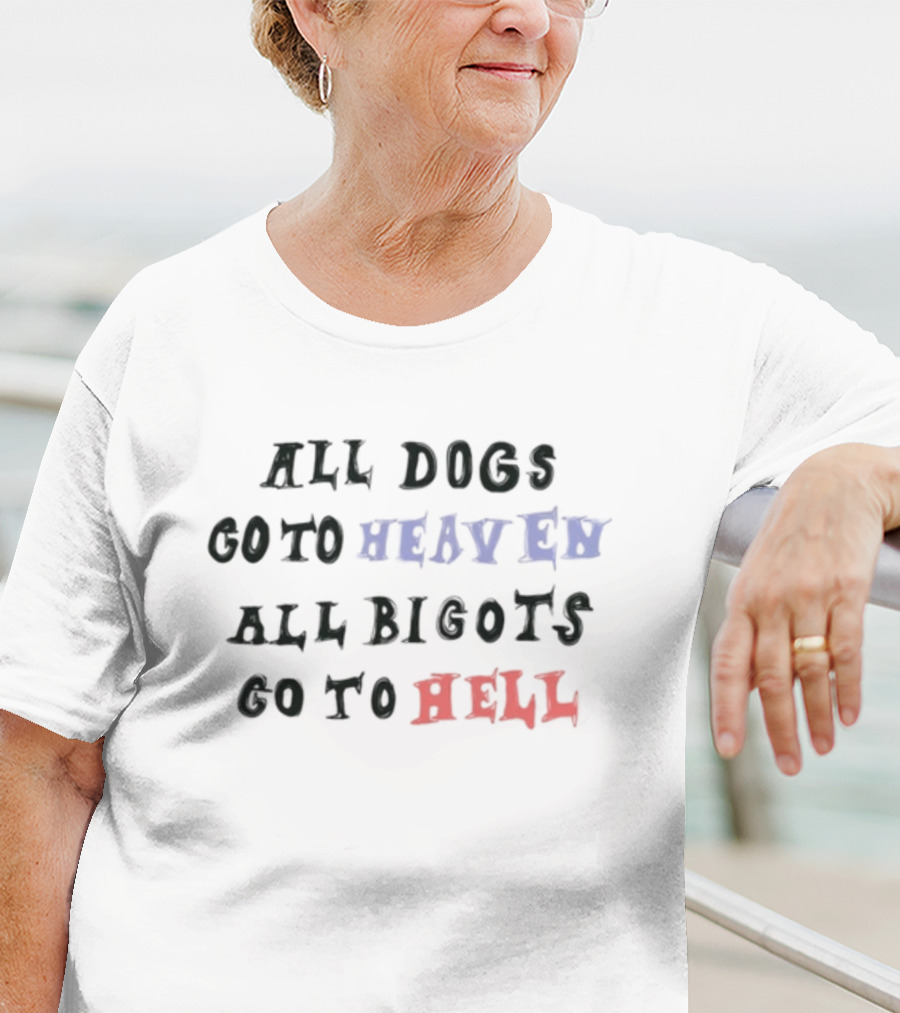 All Dogs Go To Heaven All Bigots Go To Hell Chnge T-Shirt