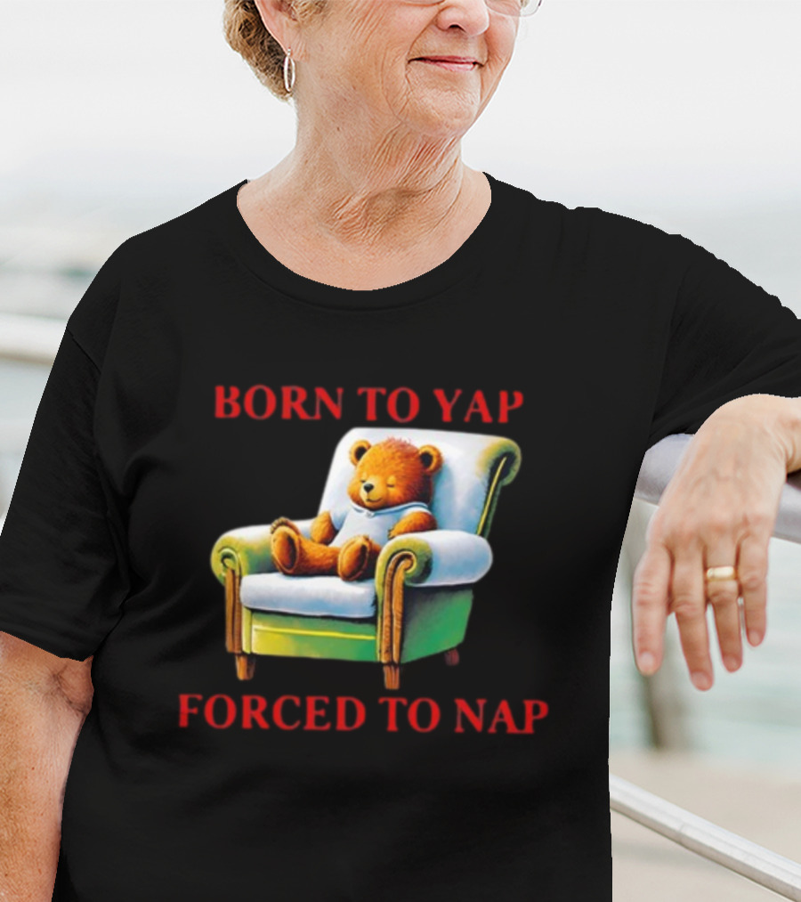 Born To Yap Forced To Nap Teddy Bear Armchair Shitheadsteve T-Shirt