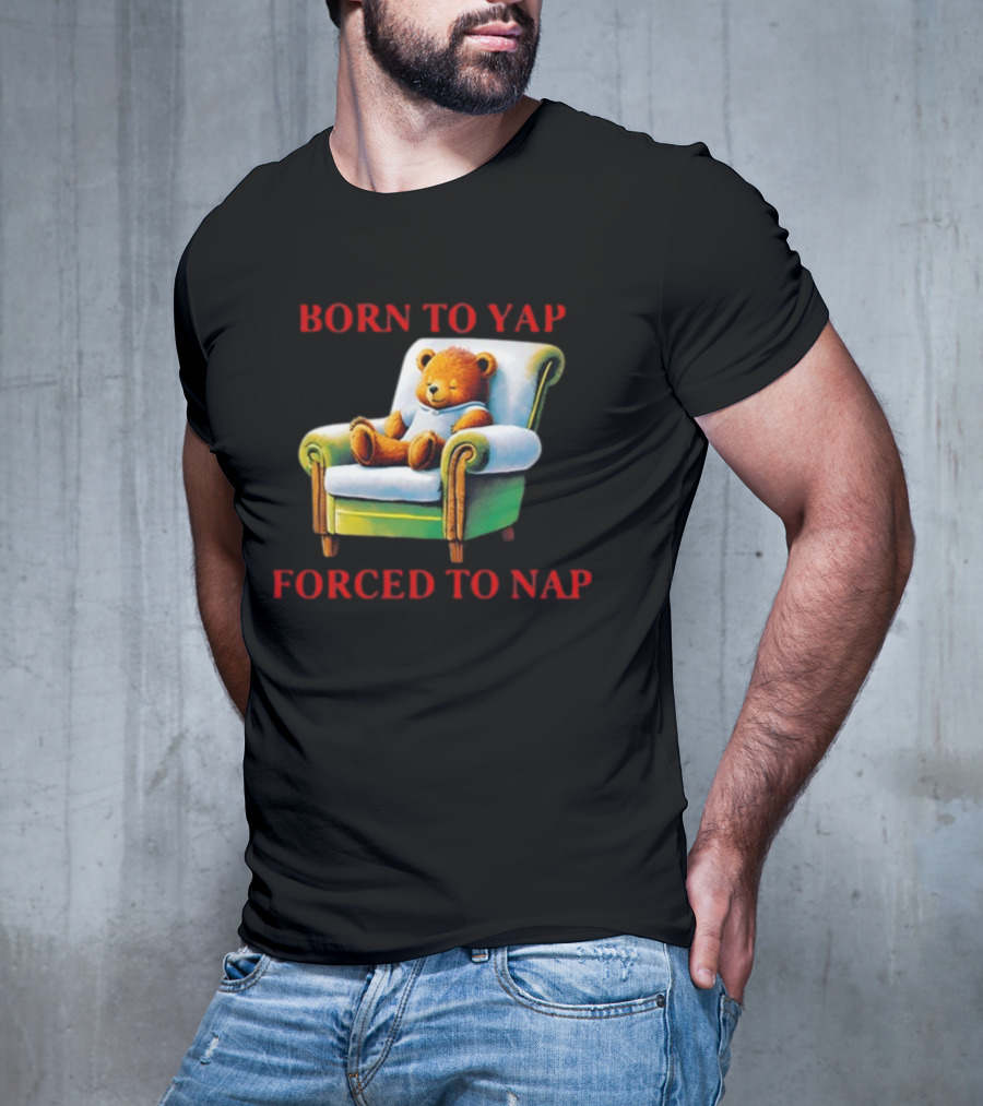 Born To Yap Forced To Nap Teddy Bear Armchair Shitheadsteve T-Shirt