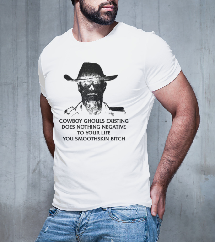 Cowboy Ghouls Existing Does Nothing Negative To Your Life You Smoothskin Bitch T-Shirt