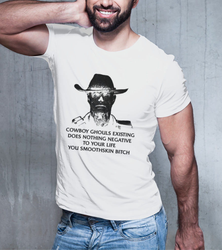 Cowboy Ghouls Existing Does Nothing Negative To Your Life You Smoothskin Bitch T-Shirt